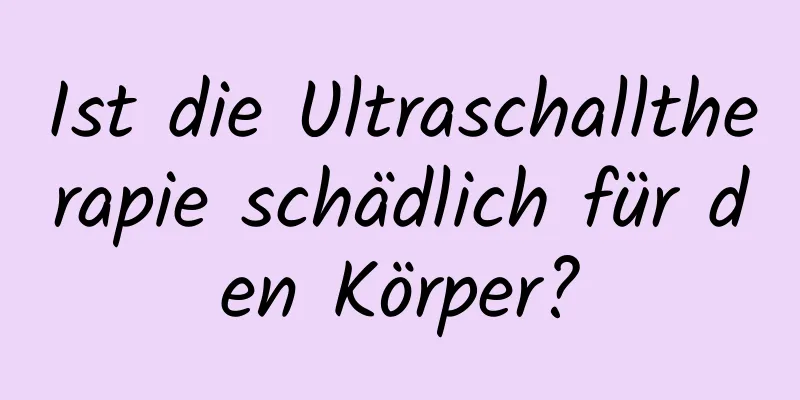 Ist die Ultraschalltherapie schädlich für den Körper?