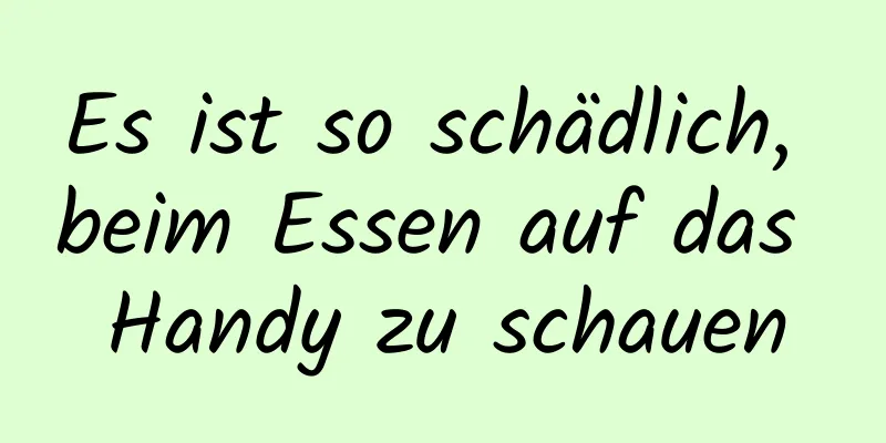Es ist so schädlich, beim Essen auf das Handy zu schauen