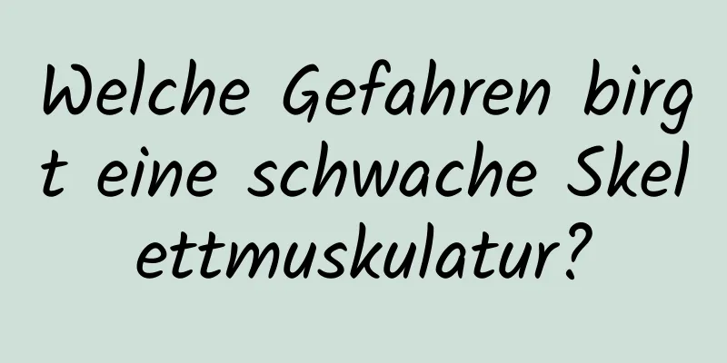 Welche Gefahren birgt eine schwache Skelettmuskulatur?