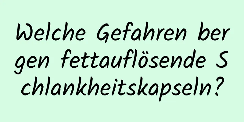 Welche Gefahren bergen fettauflösende Schlankheitskapseln?