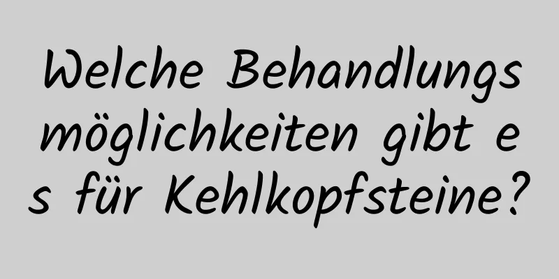 Welche Behandlungsmöglichkeiten gibt es für Kehlkopfsteine?
