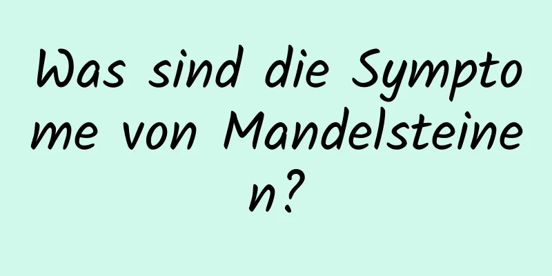 Was sind die Symptome von Mandelsteinen?