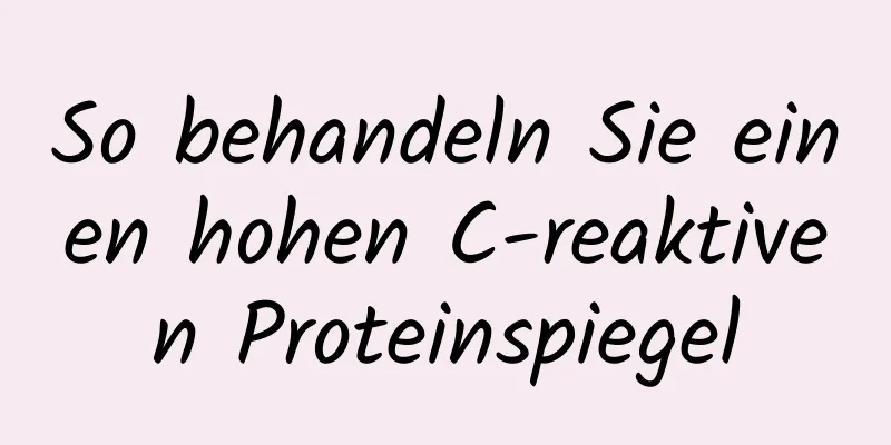 So behandeln Sie einen hohen C-reaktiven Proteinspiegel