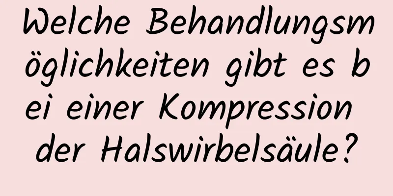 Welche Behandlungsmöglichkeiten gibt es bei einer Kompression der Halswirbelsäule?