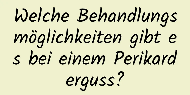 Welche Behandlungsmöglichkeiten gibt es bei einem Perikarderguss?