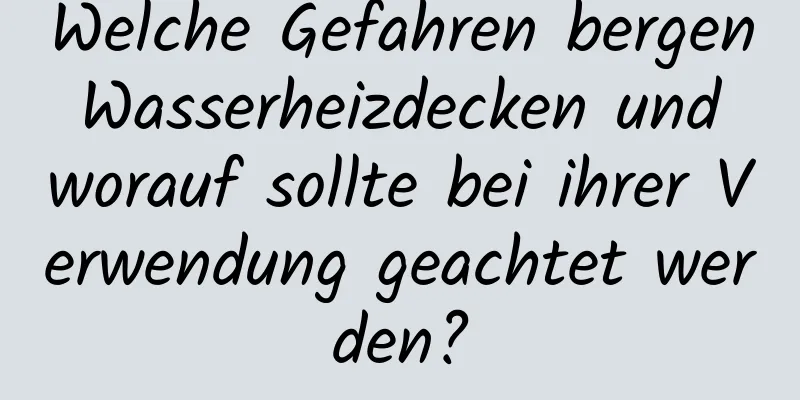Welche Gefahren bergen Wasserheizdecken und worauf sollte bei ihrer Verwendung geachtet werden?