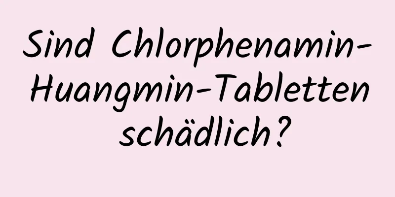 Sind Chlorphenamin-Huangmin-Tabletten schädlich?