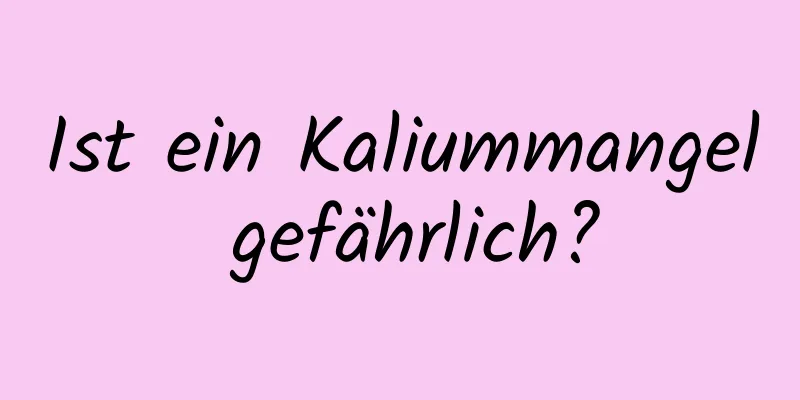 Ist ein Kaliummangel gefährlich?