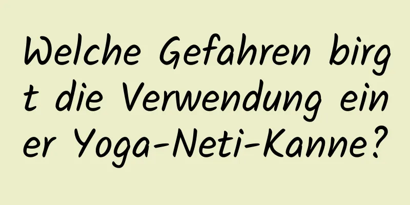 Welche Gefahren birgt die Verwendung einer Yoga-Neti-Kanne?