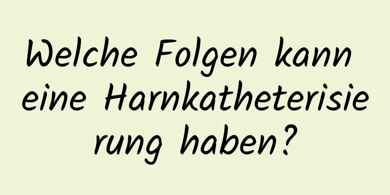 Welche Folgen kann eine Harnkatheterisierung haben?