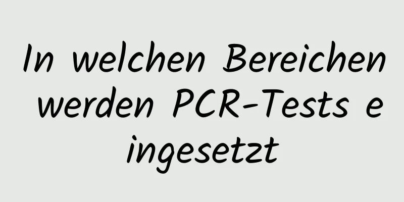 In welchen Bereichen werden PCR-Tests eingesetzt