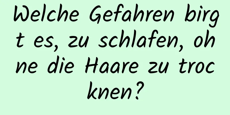 Welche Gefahren birgt es, zu schlafen, ohne die Haare zu trocknen?