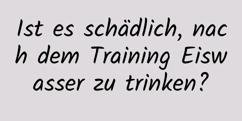 Ist es schädlich, nach dem Training Eiswasser zu trinken?