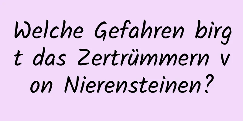 Welche Gefahren birgt das Zertrümmern von Nierensteinen?
