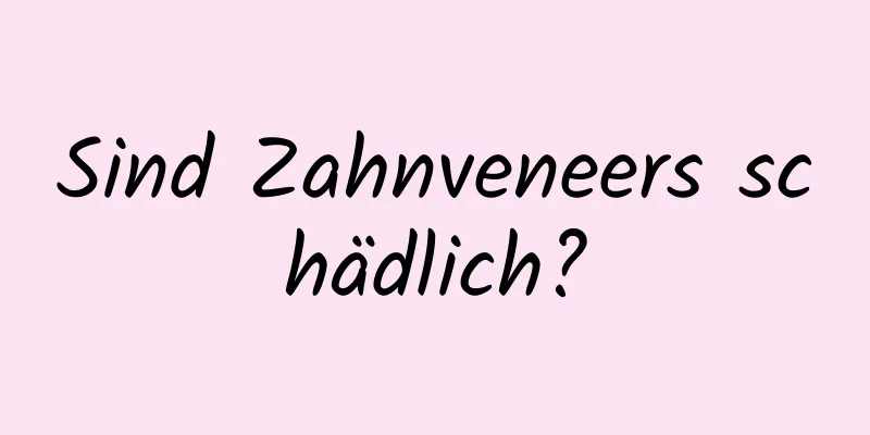 Sind Zahnveneers schädlich?
