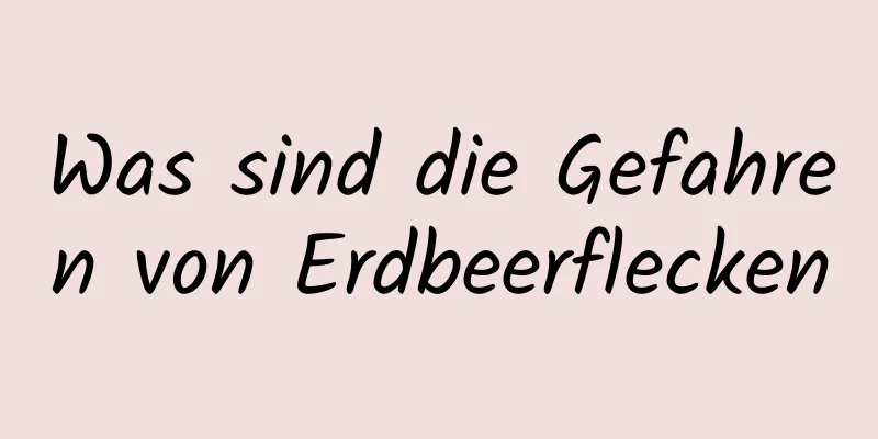 Was sind die Gefahren von Erdbeerflecken