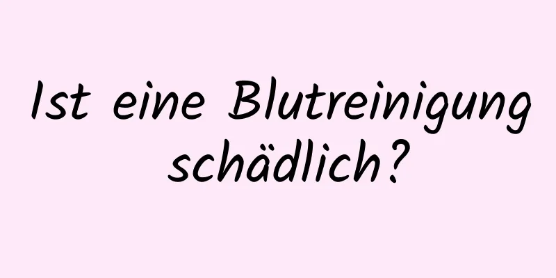 Ist eine Blutreinigung schädlich?