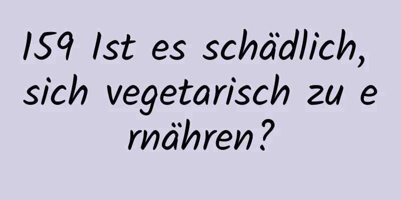159 Ist es schädlich, sich vegetarisch zu ernähren?