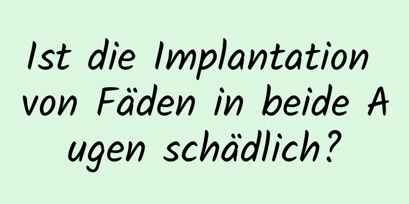Ist die Implantation von Fäden in beide Augen schädlich?