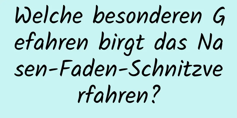 Welche besonderen Gefahren birgt das Nasen-Faden-Schnitzverfahren?