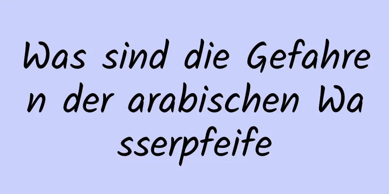 Was sind die Gefahren der arabischen Wasserpfeife