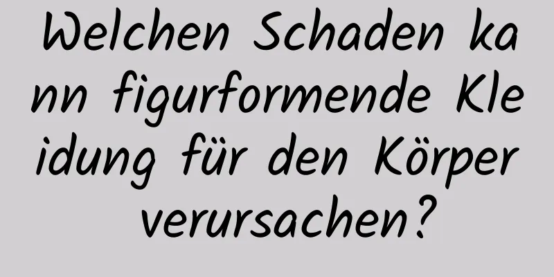 Welchen Schaden kann figurformende Kleidung für den Körper verursachen?