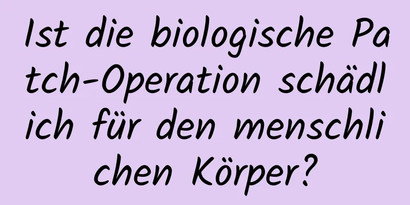Ist die biologische Patch-Operation schädlich für den menschlichen Körper?