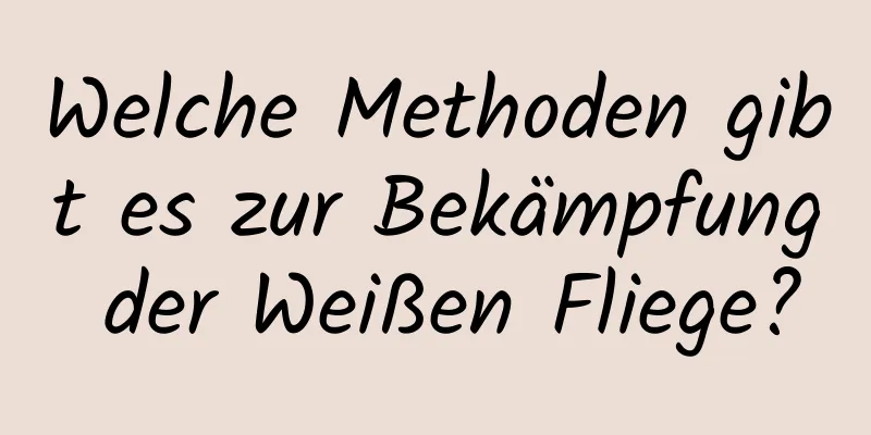Welche Methoden gibt es zur Bekämpfung der Weißen Fliege?