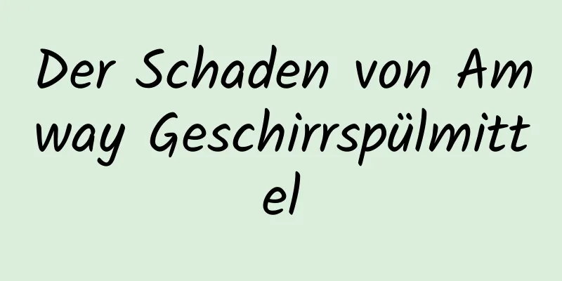 Der Schaden von Amway Geschirrspülmittel