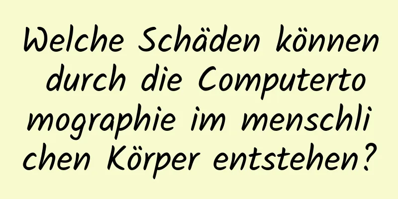 Welche Schäden können durch die Computertomographie im menschlichen Körper entstehen?