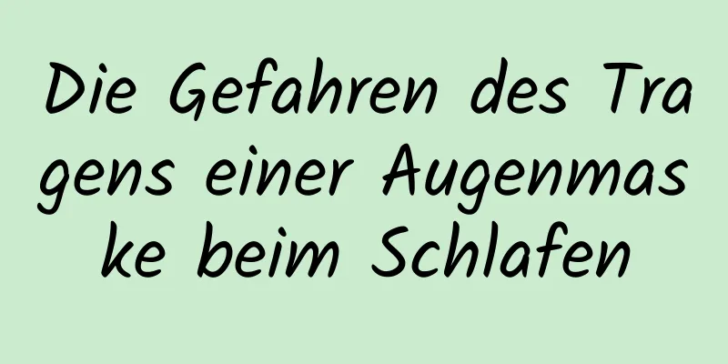 Die Gefahren des Tragens einer Augenmaske beim Schlafen
