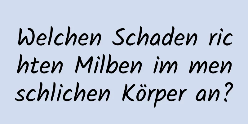 Welchen Schaden richten Milben im menschlichen Körper an?