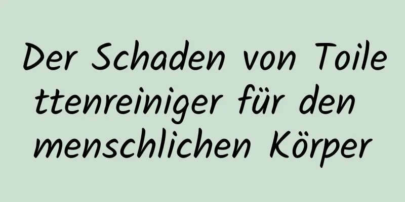 Der Schaden von Toilettenreiniger für den menschlichen Körper