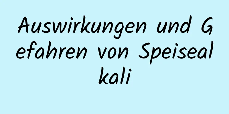 Auswirkungen und Gefahren von Speisealkali