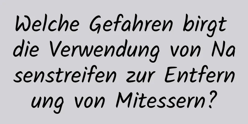 Welche Gefahren birgt die Verwendung von Nasenstreifen zur Entfernung von Mitessern?