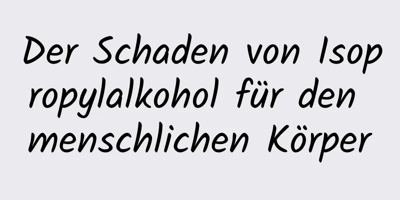 Der Schaden von Isopropylalkohol für den menschlichen Körper