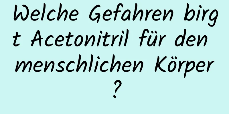 Welche Gefahren birgt Acetonitril für den menschlichen Körper?