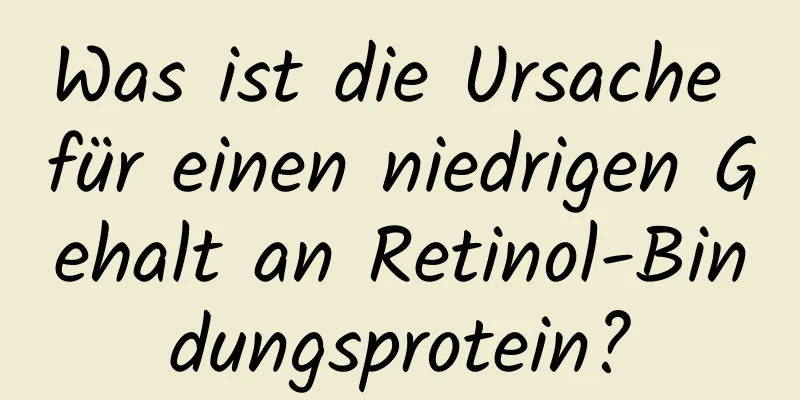 Was ist die Ursache für einen niedrigen Gehalt an Retinol-Bindungsprotein?