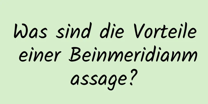 Was sind die Vorteile einer Beinmeridianmassage?