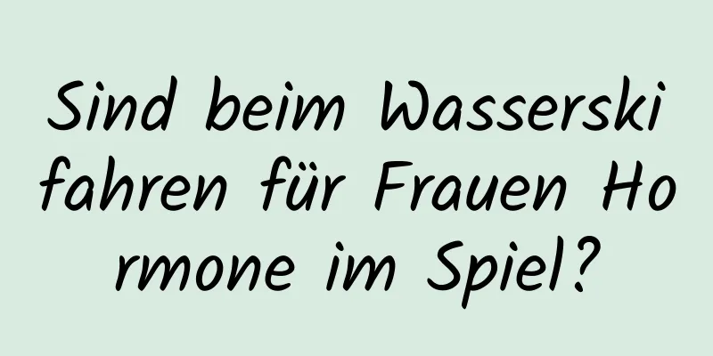Sind beim Wasserskifahren für Frauen Hormone im Spiel?