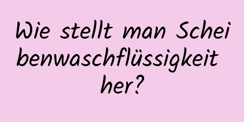 Wie stellt man Scheibenwaschflüssigkeit her?