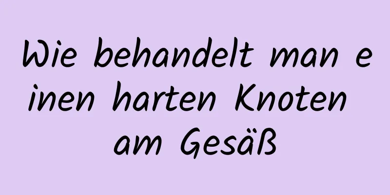 Wie behandelt man einen harten Knoten am Gesäß