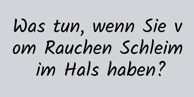 Was tun, wenn Sie vom Rauchen Schleim im Hals haben?
