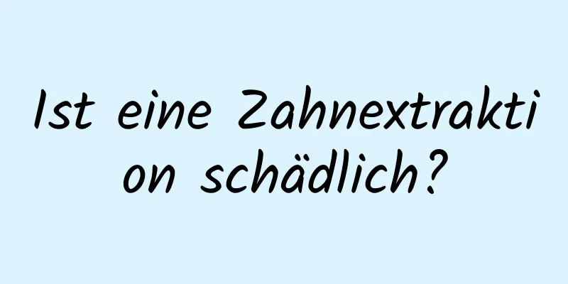 Ist eine Zahnextraktion schädlich?
