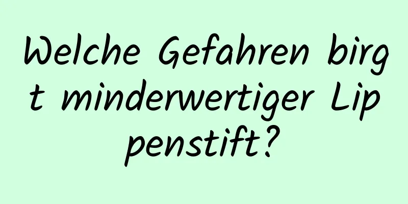 Welche Gefahren birgt minderwertiger Lippenstift?