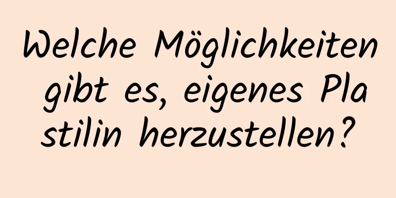 Welche Möglichkeiten gibt es, eigenes Plastilin herzustellen?
