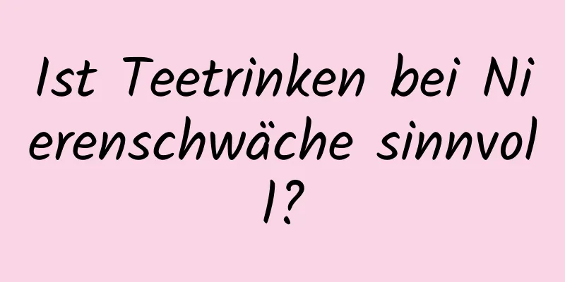 Ist Teetrinken bei Nierenschwäche sinnvoll?
