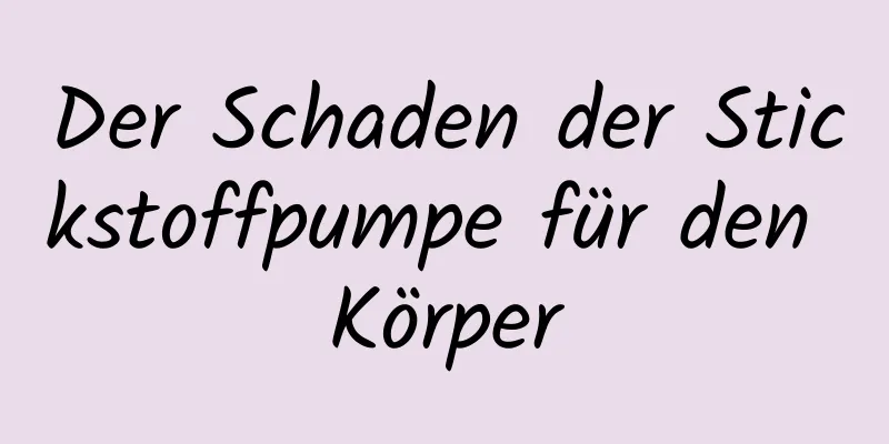 Der Schaden der Stickstoffpumpe für den Körper