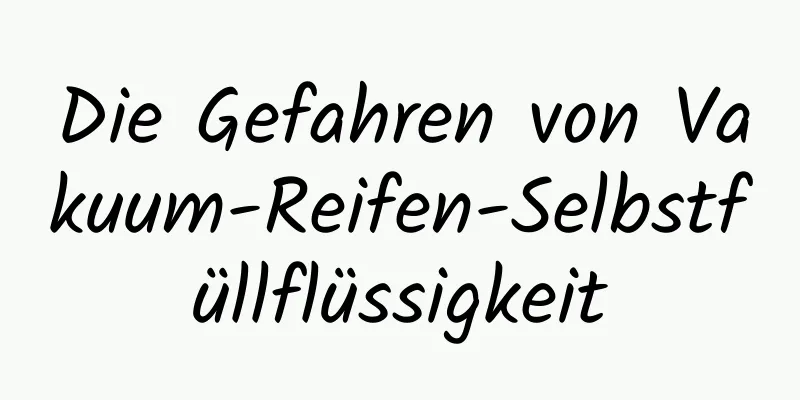 Die Gefahren von Vakuum-Reifen-Selbstfüllflüssigkeit
