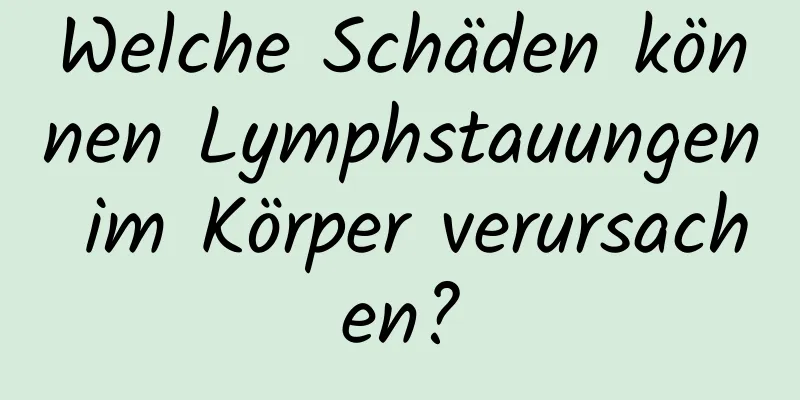 Welche Schäden können Lymphstauungen im Körper verursachen?